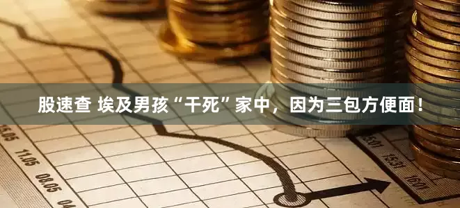 股速查 埃及男孩“干死”家中，因为三包方便面！