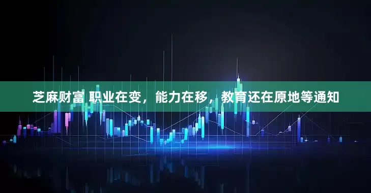 芝麻财富 职业在变，能力在移，教育还在原地等通知