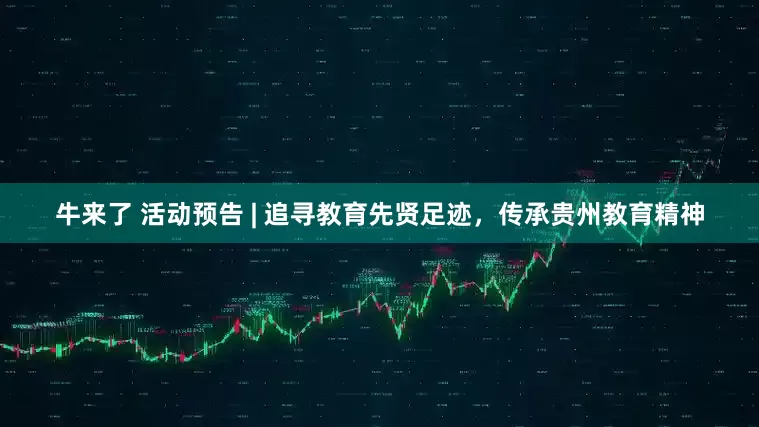 牛来了 活动预告 | 追寻教育先贤足迹，传承贵州教育精神