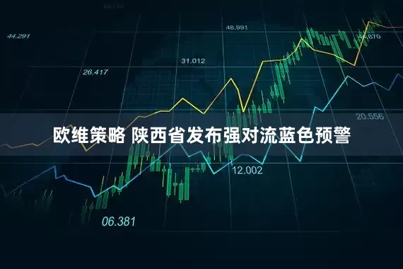 欧维策略 陕西省发布强对流蓝色预警