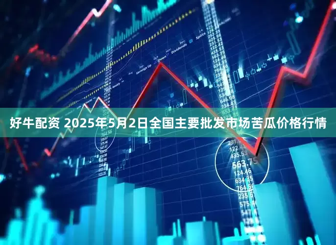 好牛配资 2025年5月2日全国主要批发市场苦瓜价格行情