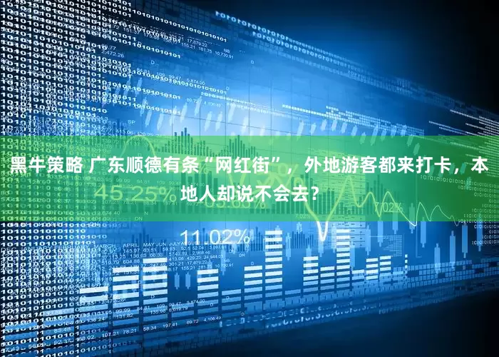 黑牛策略 广东顺德有条“网红街”，外地游客都来打卡，本地人却说不会去？